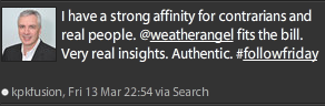 kpktusion1 @kpkfusion: I have a strong affinity for contrarians and real people. @weatherangel fits the bill. Very real insights. Authentic. #followfriday